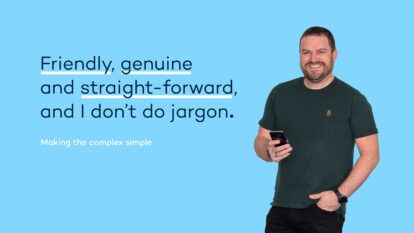 Friendly, genuine and straight-forward, and I don’t do jargon.